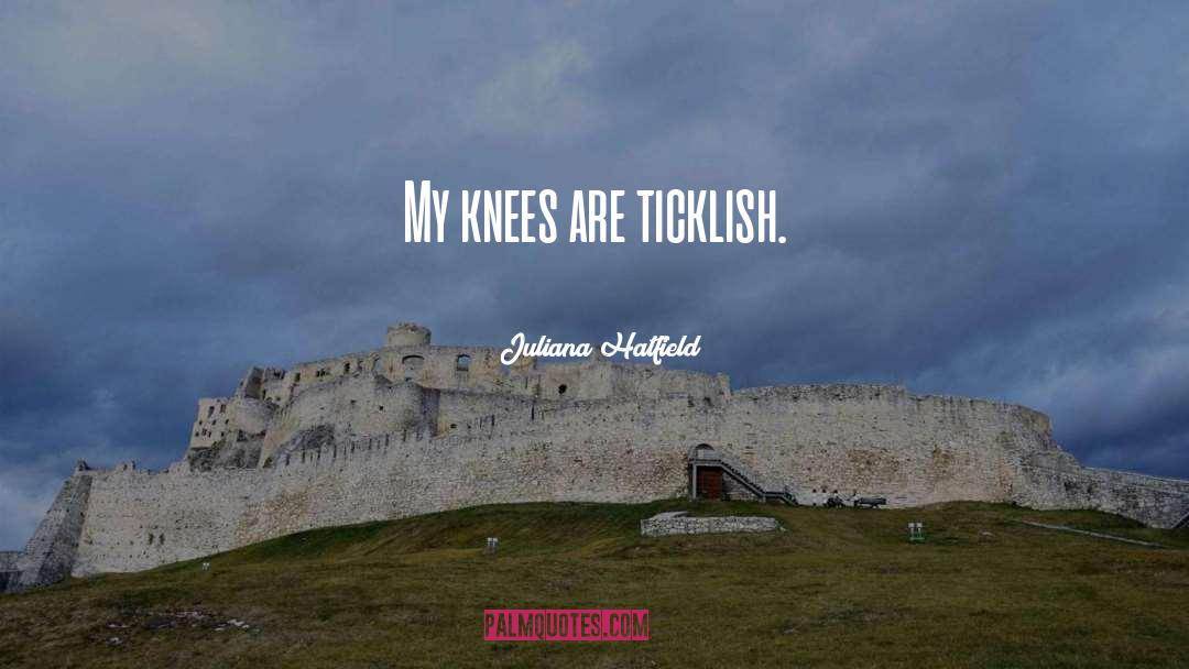 Juliana Hatfield Quotes: My knees are ticklish.