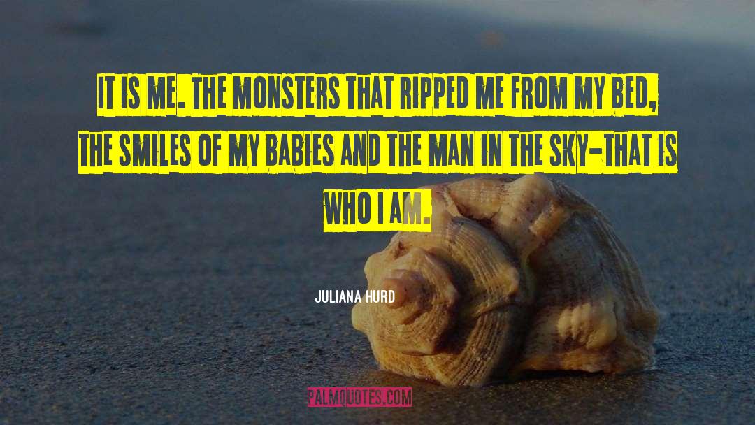 Juliana Hurd Quotes: It is me. The monsters
