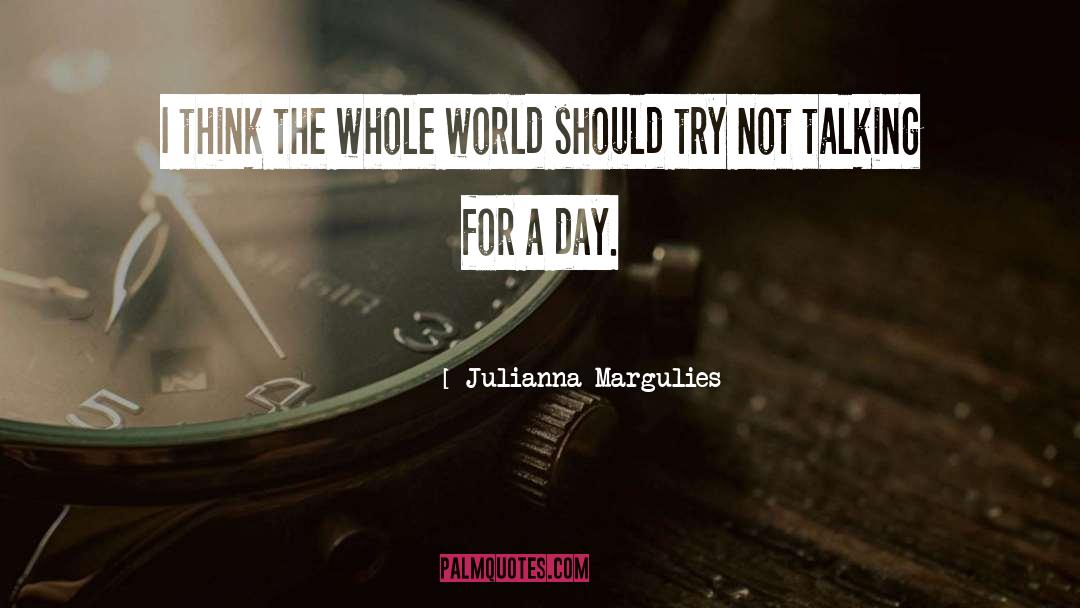 Julianna Margulies Quotes: I think the whole world