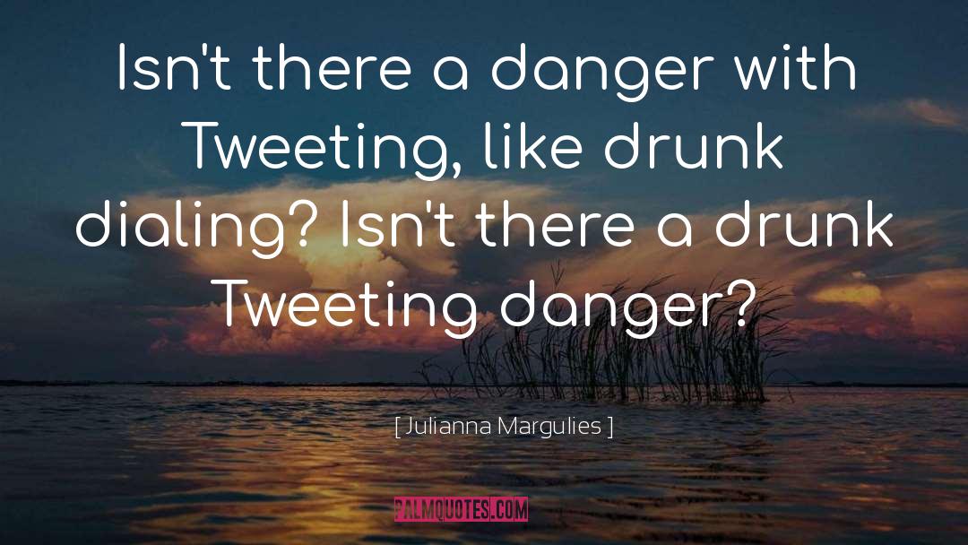 Julianna Margulies Quotes: Isn't there a danger with