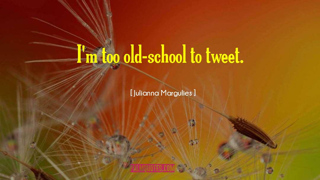 Julianna Margulies Quotes: I'm too old-school to tweet.