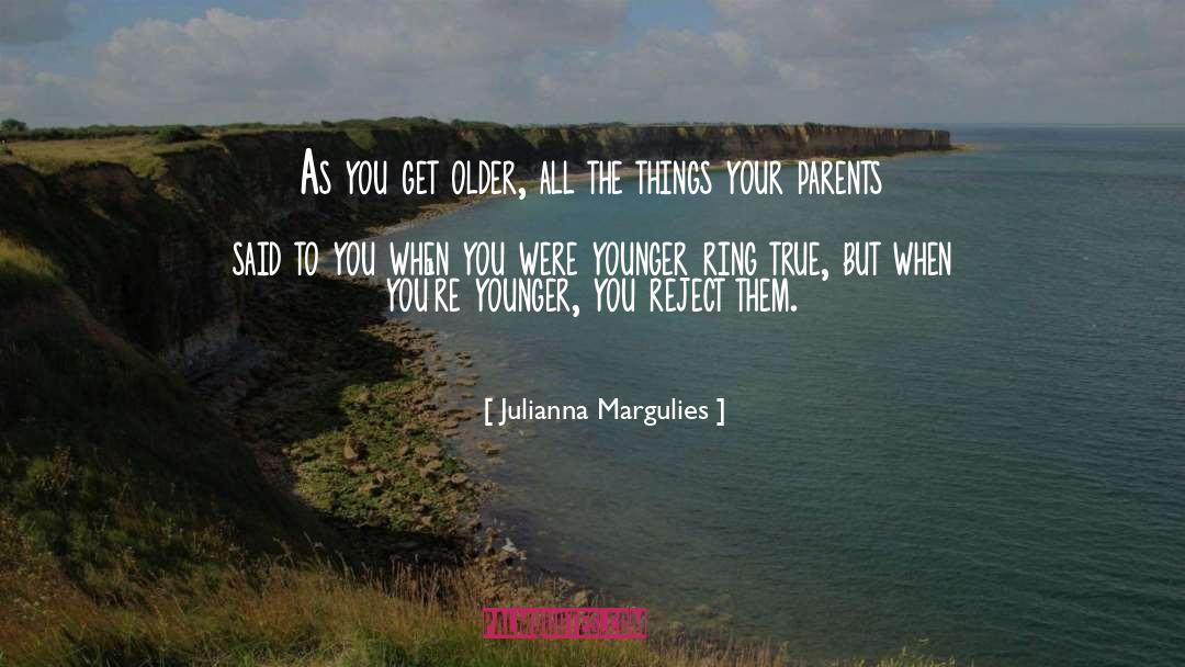 Julianna Margulies Quotes: As you get older, all