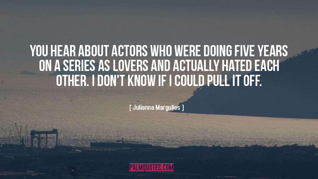 Julianna Margulies Quotes: You hear about actors who