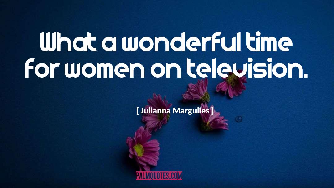 Julianna Margulies Quotes: What a wonderful time for