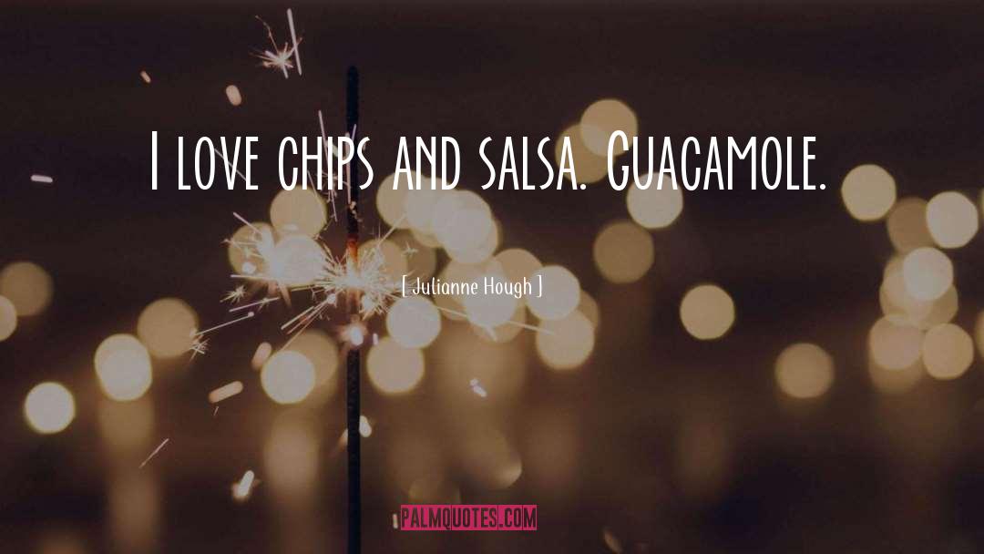Julianne Hough Quotes: I love chips and salsa.