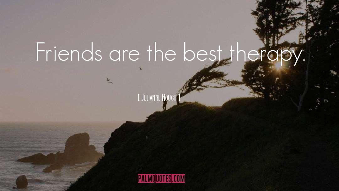 Julianne Hough Quotes: Friends are the best therapy.