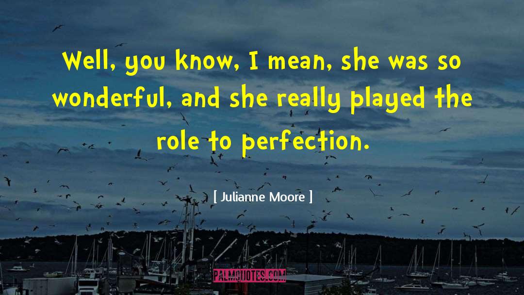 Julianne Moore Quotes: Well, you know, I mean,