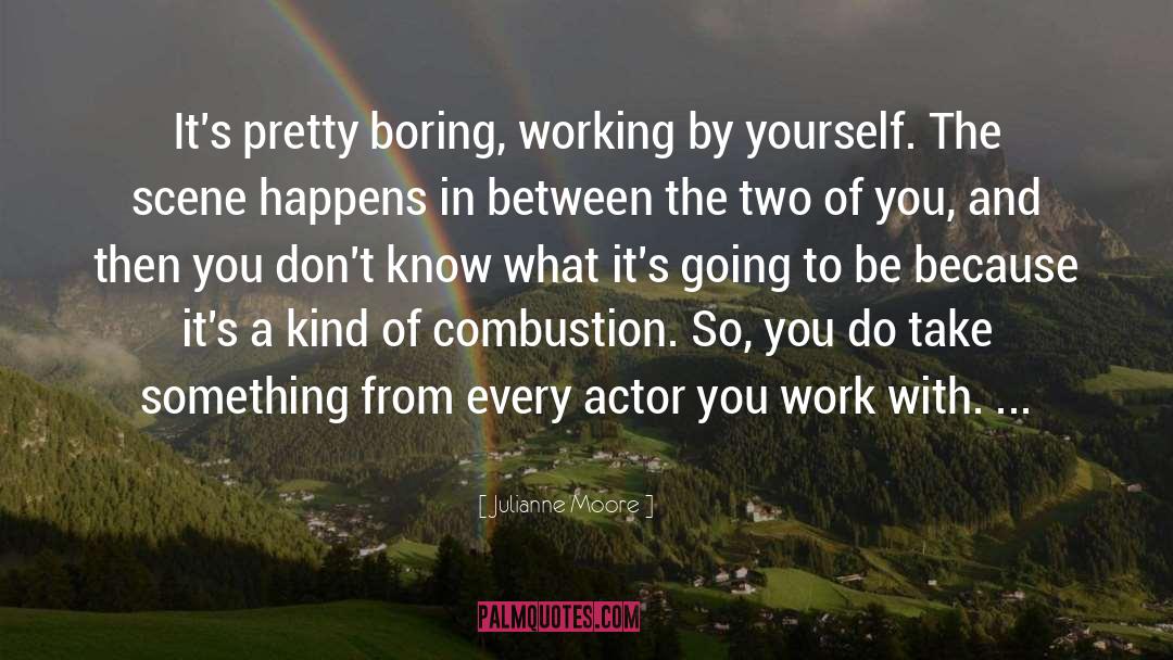 Julianne Moore Quotes: It's pretty boring, working by