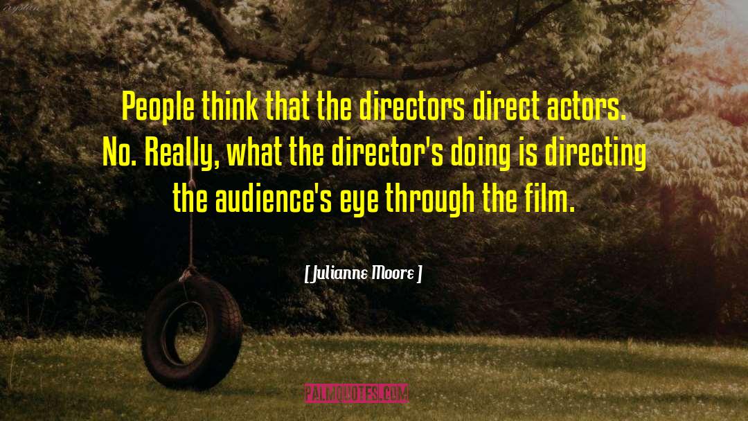 Julianne Moore Quotes: People think that the directors