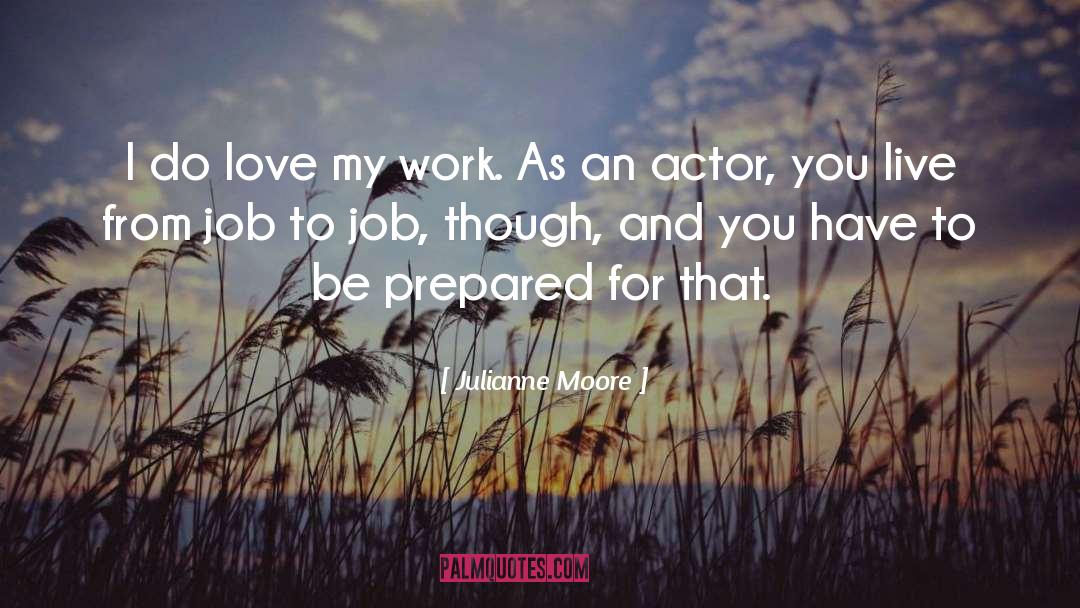 Julianne Moore Quotes: I do love my work.