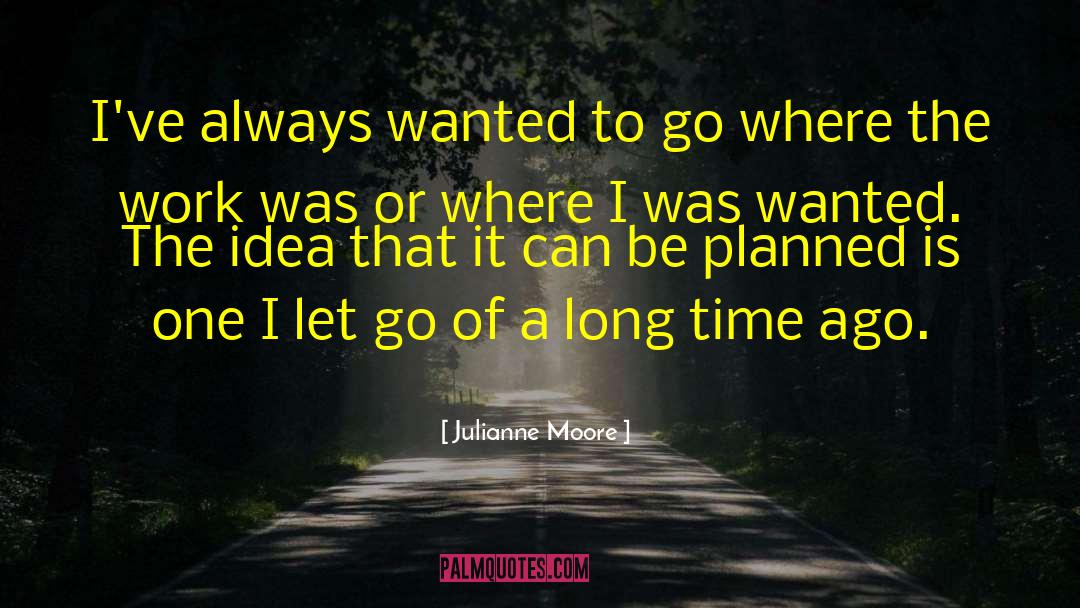 Julianne Moore Quotes: I've always wanted to go