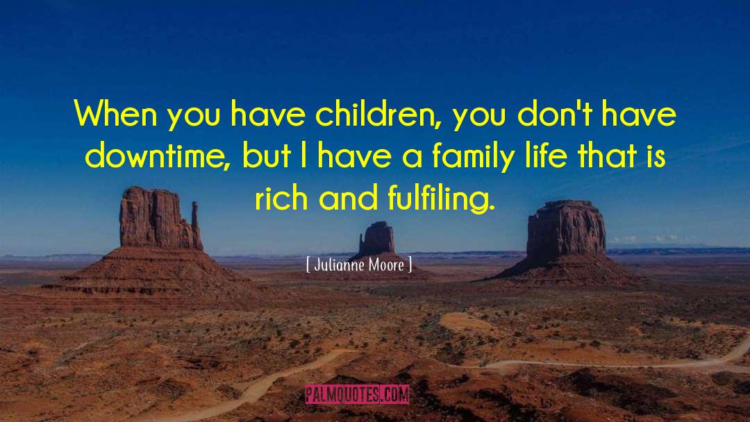 Julianne Moore Quotes: When you have children, you