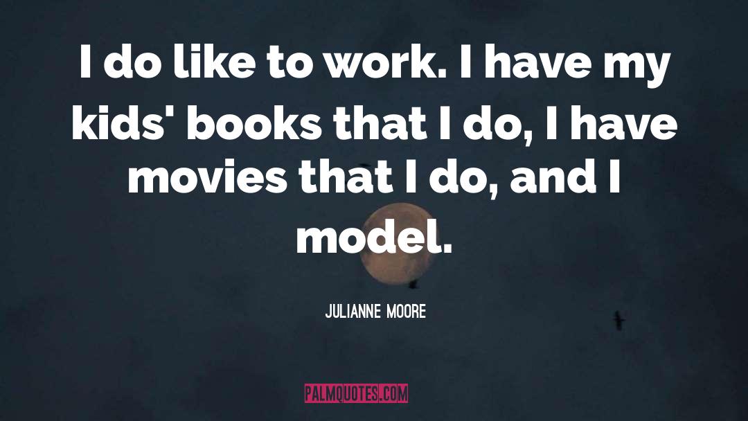 Julianne Moore Quotes: I do like to work.