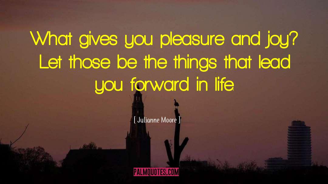 Julianne Moore Quotes: What gives you pleasure and