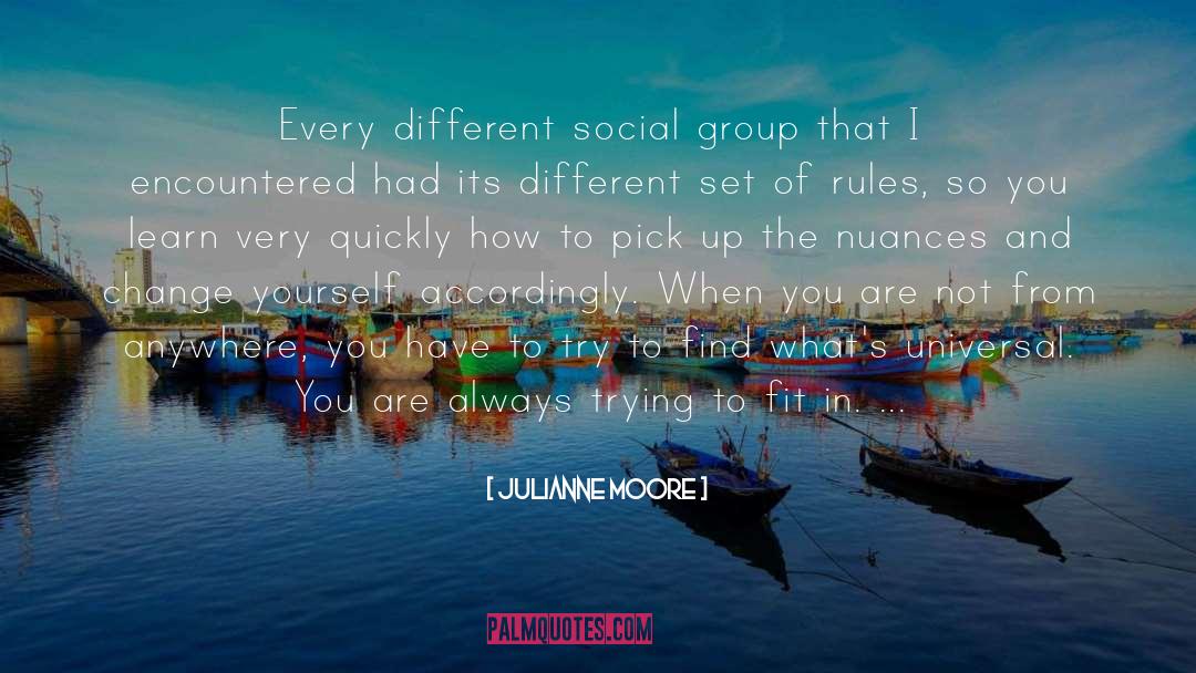 Julianne Moore Quotes: Every different social group that