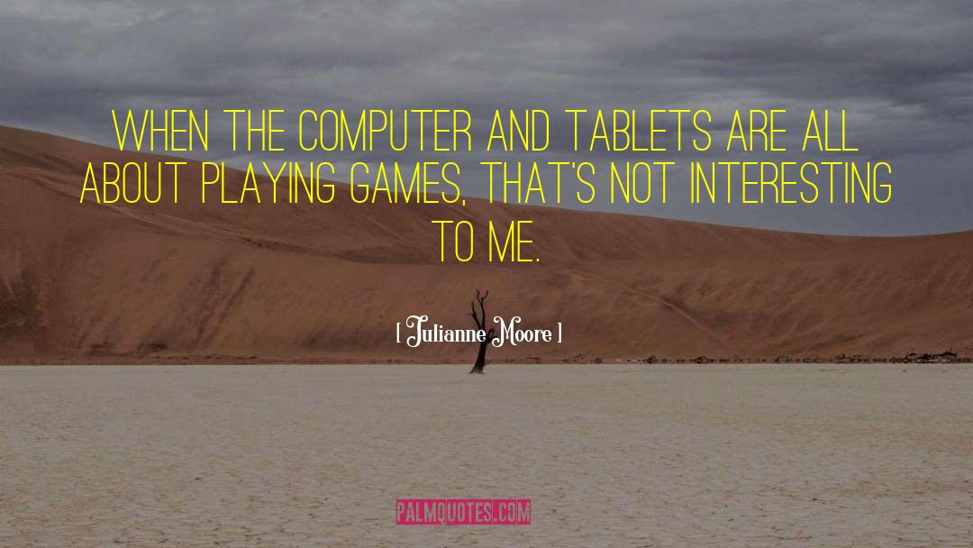 Julianne Moore Quotes: When the computer and tablets