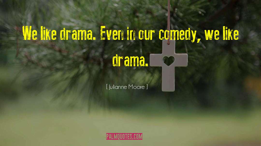 Julianne Moore Quotes: We like drama. Even in
