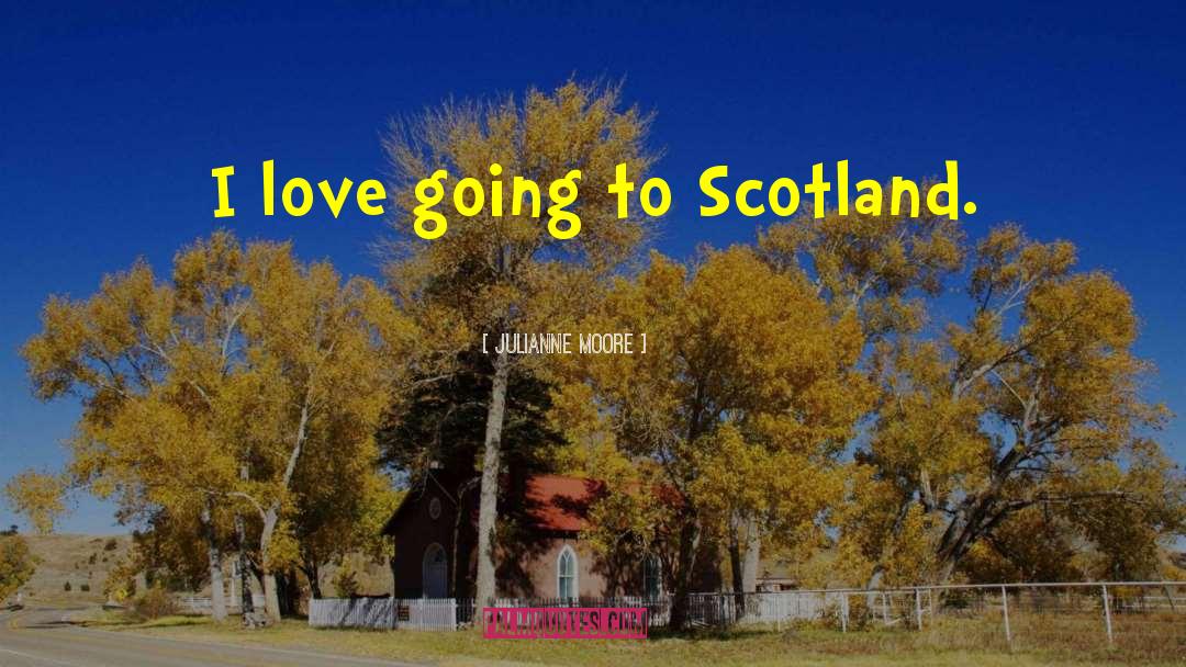 Julianne Moore Quotes: I love going to Scotland.