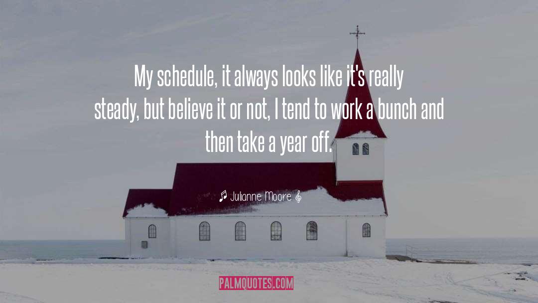 Julianne Moore Quotes: My schedule, it always looks