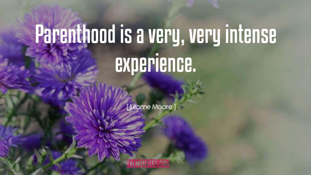 Julianne Moore Quotes: Parenthood is a very, very