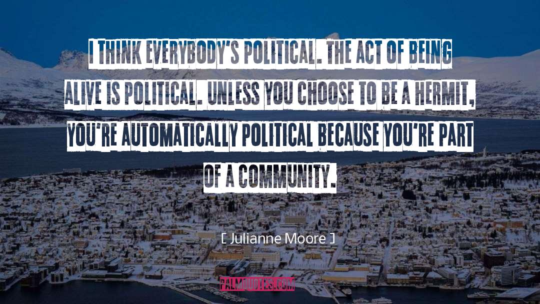 Julianne Moore Quotes: I think everybody's political. The