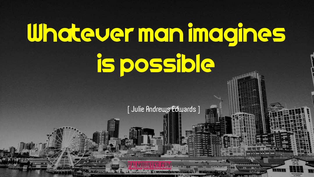 Julie Andrews Edwards Quotes: Whatever man imagines is possible
