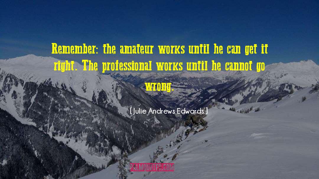 Julie Andrews Edwards Quotes: Remember: the amateur works until