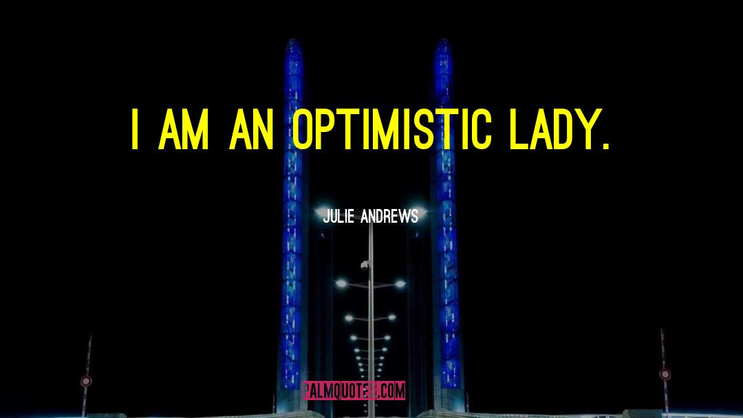 Julie Andrews Quotes: I am an optimistic lady.