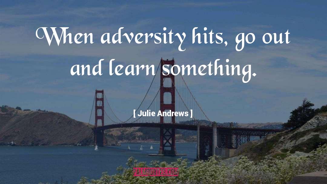 Julie Andrews Quotes: When adversity hits, go out