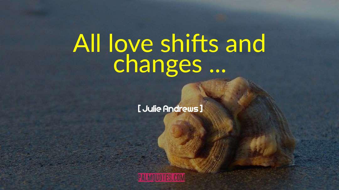 Julie Andrews Quotes: All love shifts and changes