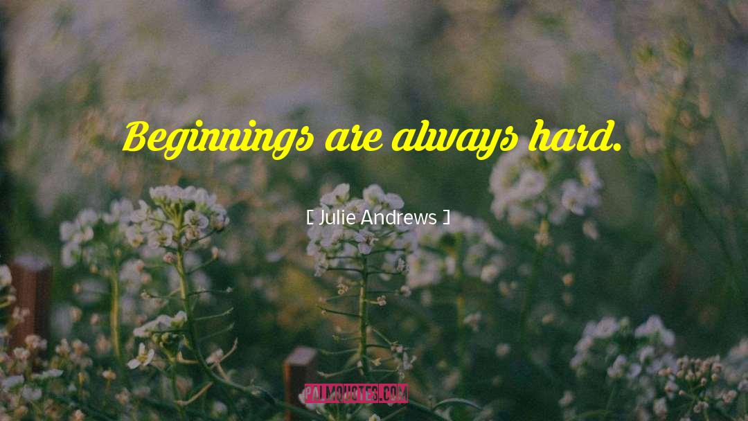 Julie Andrews Quotes: Beginnings are always hard.