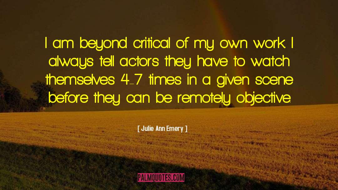 Julie Ann Emery Quotes: I am beyond critical of