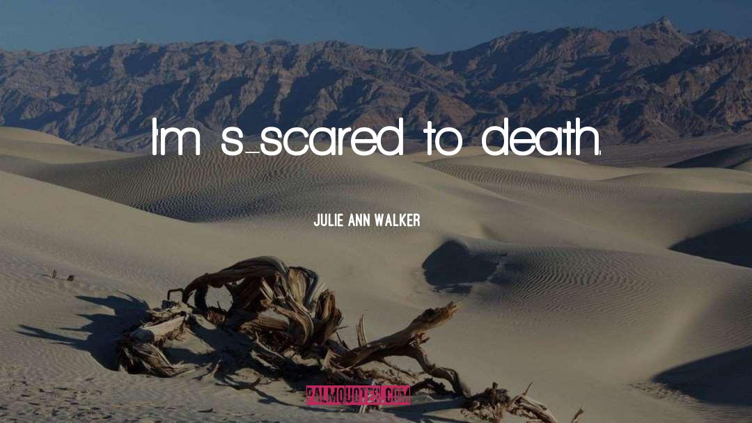 Julie Ann Walker Quotes: I'm s-scared to death.