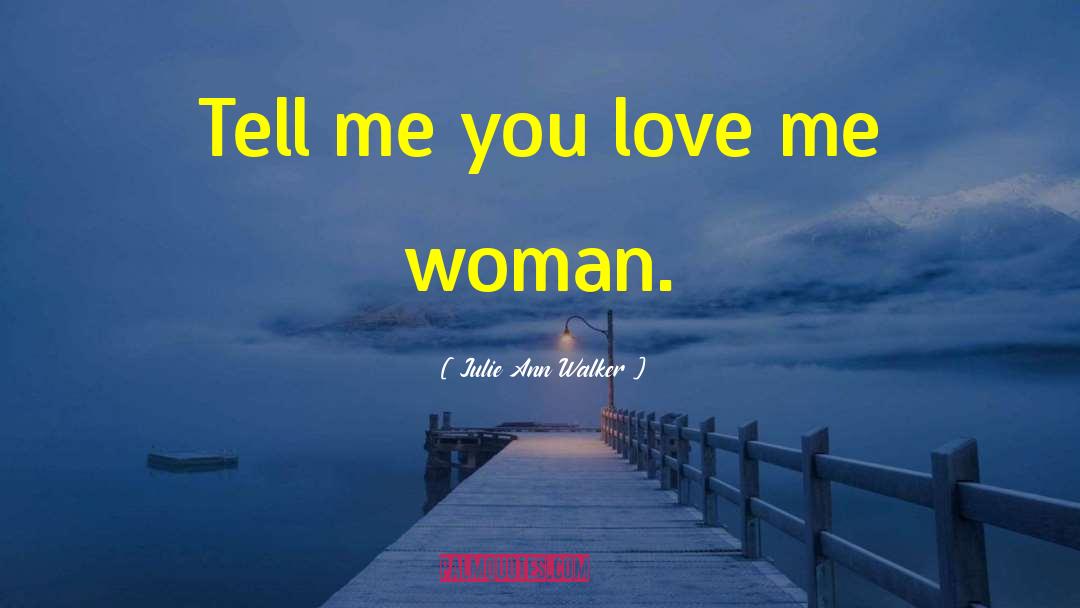 Julie Ann Walker Quotes: Tell me you love me