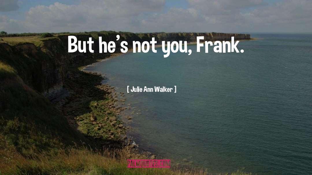 Julie Ann Walker Quotes: But he's not you, Frank.