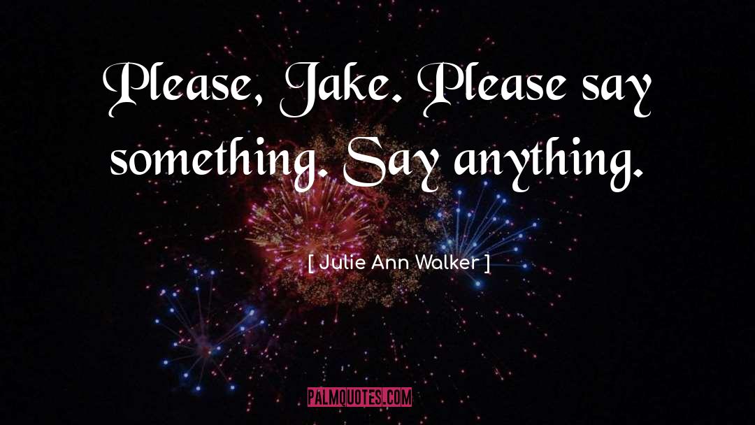 Julie Ann Walker Quotes: Please, Jake. Please say something.