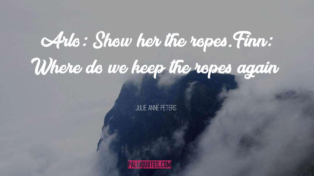 Julie Anne Peters Quotes: Arlo: Show her the ropes.<br>Finn: