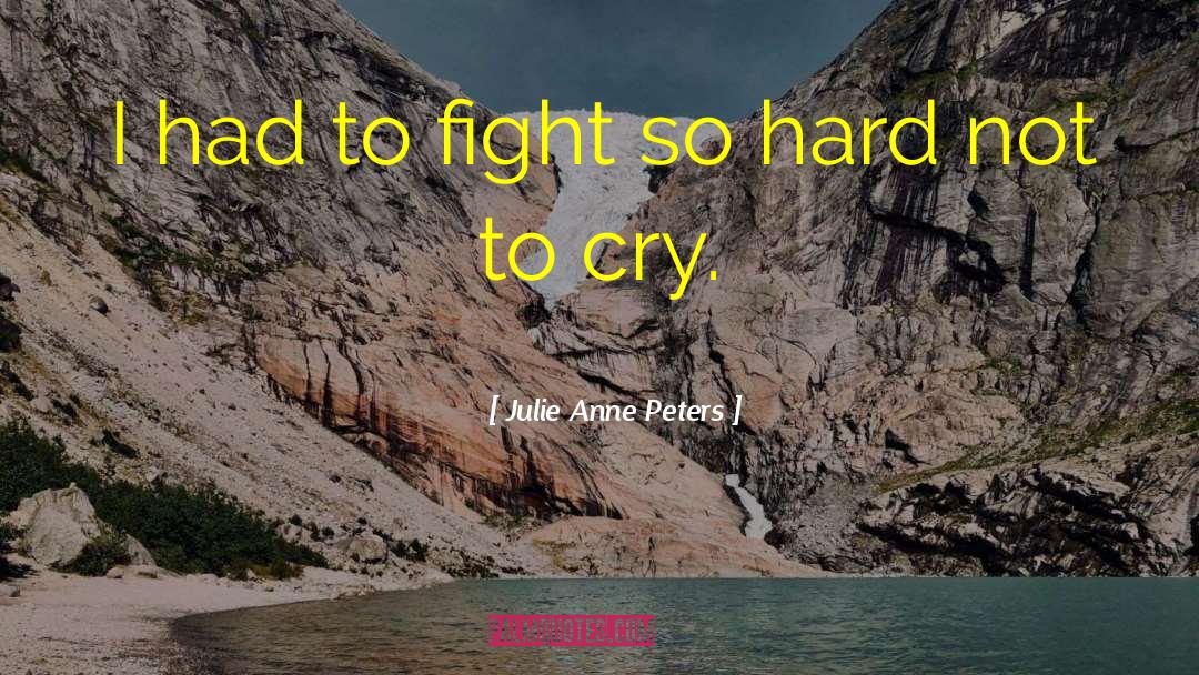 Julie Anne Peters Quotes: I had to fight so