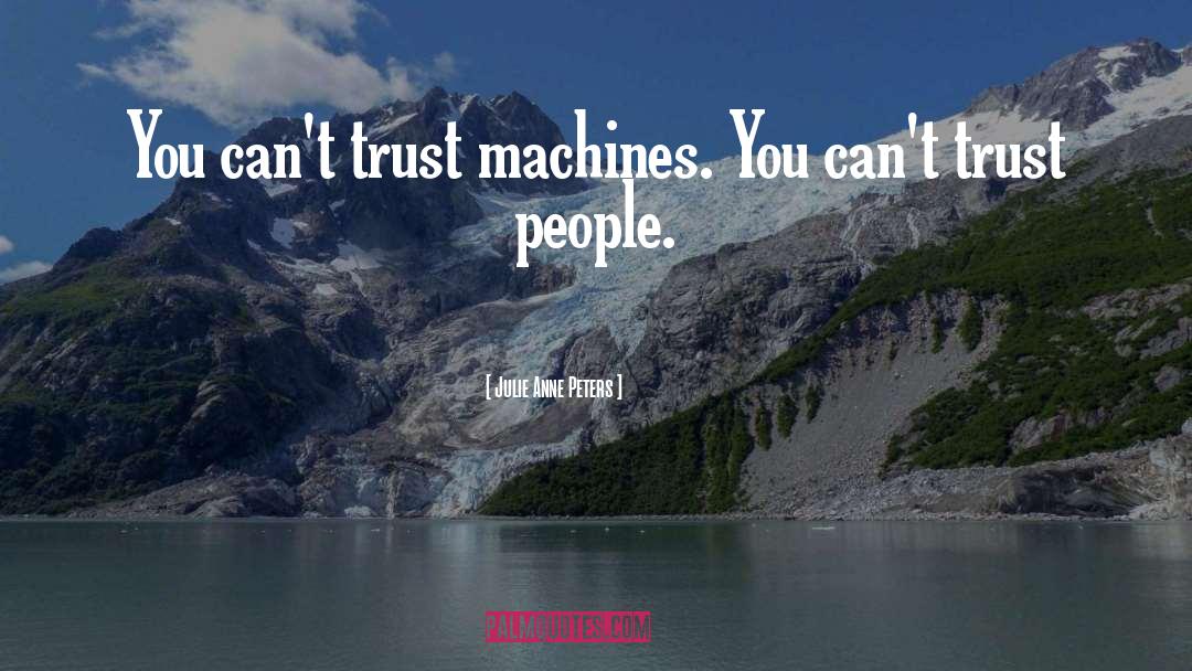 Julie Anne Peters Quotes: You can't trust machines. You