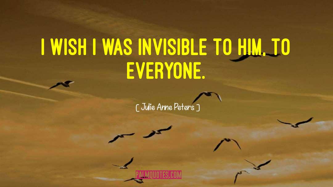Julie Anne Peters Quotes: I wish I was invisible