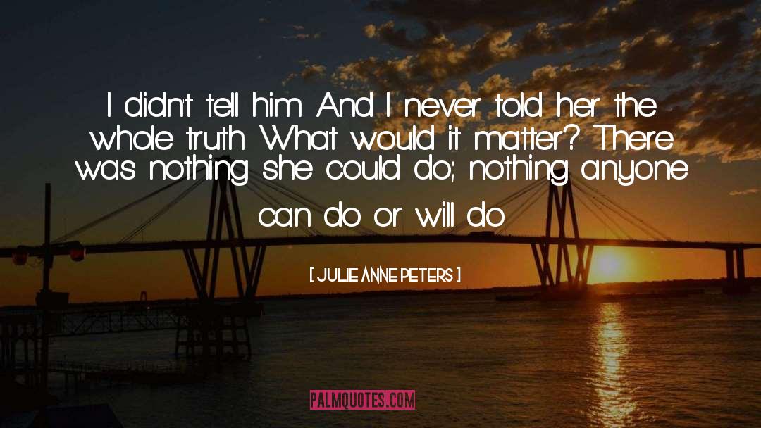 Julie Anne Peters Quotes: I didn't tell him. And