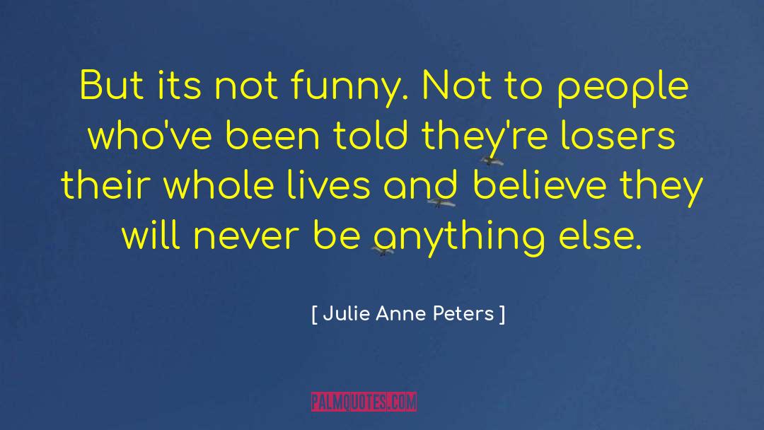 Julie Anne Peters Quotes: But its not funny. Not