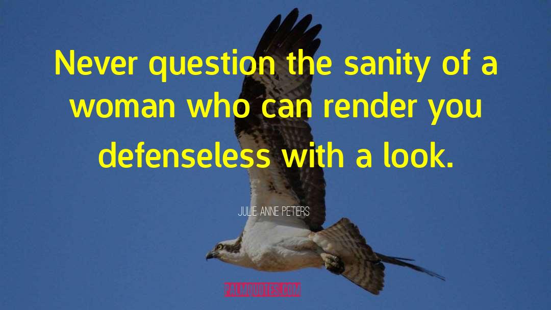 Julie Anne Peters Quotes: Never question the sanity of