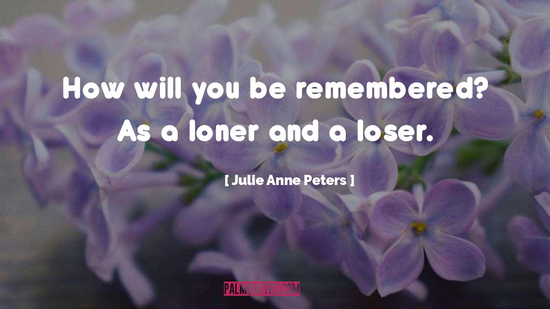 Julie Anne Peters Quotes: How will you be remembered?