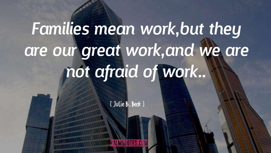 Julie B. Beck Quotes: Families mean work,but they are