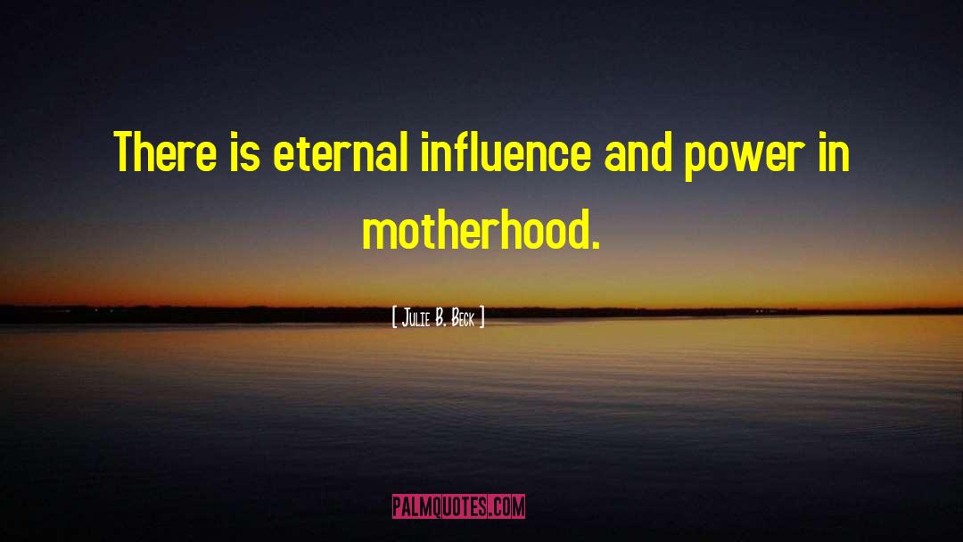 Julie B. Beck Quotes: There is eternal influence and