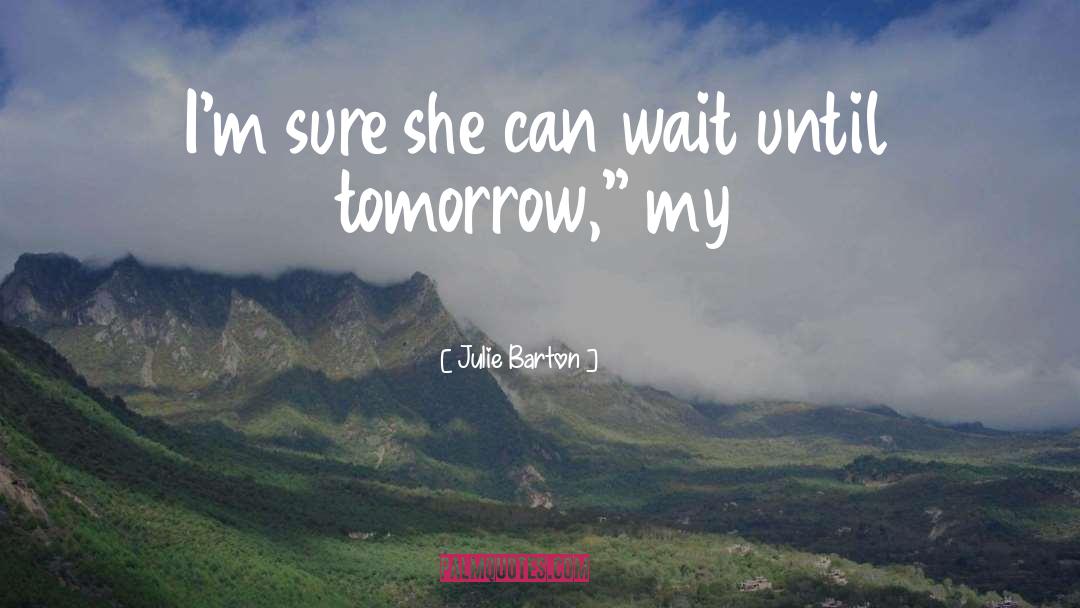 Julie Barton Quotes: I'm sure she can wait