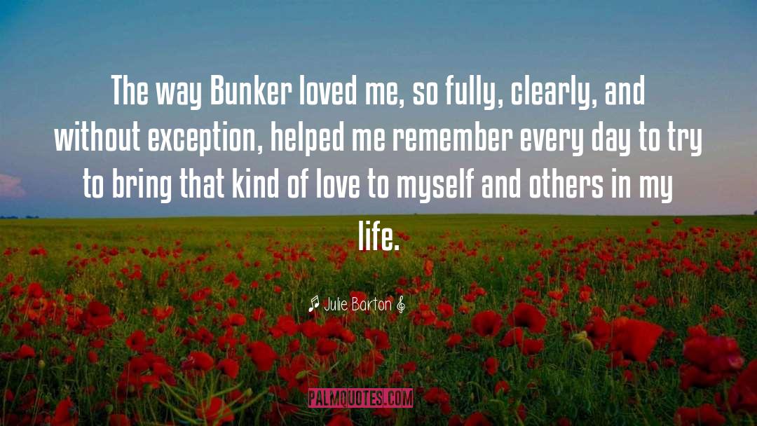 Julie Barton Quotes: The way Bunker loved me,