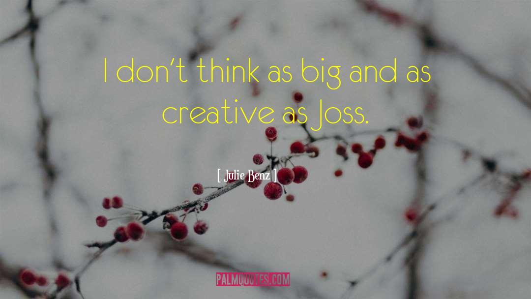 Julie Benz Quotes: I don't think as big