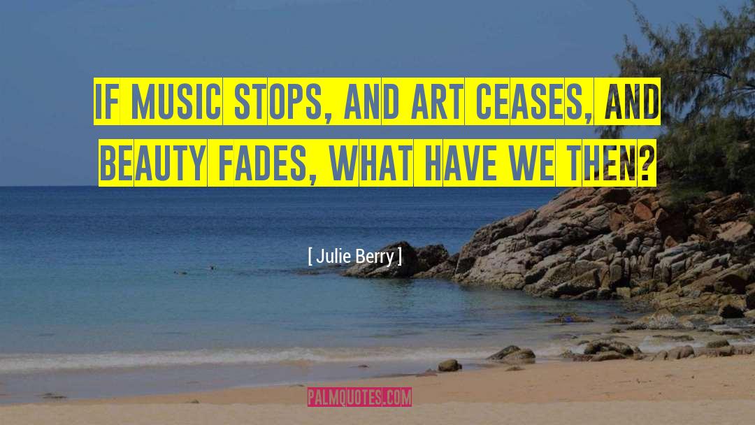Julie Berry Quotes: If music stops, and art